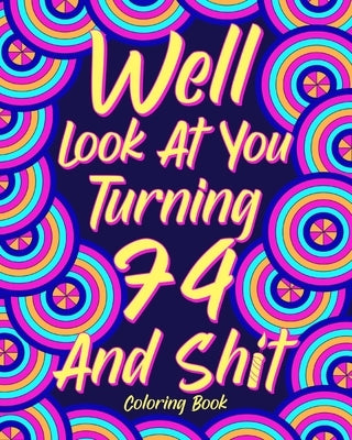 Well Look at You Turning 74 and Shit: Coloring Books for Adults, 74th Birthday Gift for Dad, Sarcasm Quotes by Paperland
