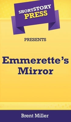 Short Story Press Presents Emmerette's Mirror by Miller, Brent