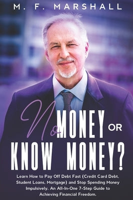 No Money or Know Money?: Learn How to Pay Off Debt Fast (Credit Card Debt, Student Loans, Mortgage) and Stop Spending Money Impulsively. An All by Marshall, M. F.