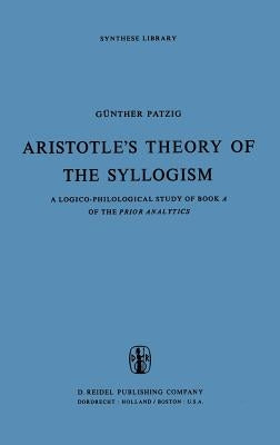 Aristotle's Theory of the Syllogism: A Logico-Philological Study of Book a of the Prior Analytics by Barnes, Jonathan