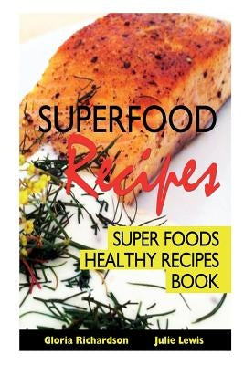 Superfood Recipes: Super Foods Healthy Recipes Book by Richardson, Gloria