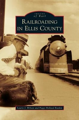 Railroading in Ellis County by Wilson, Laurie J.