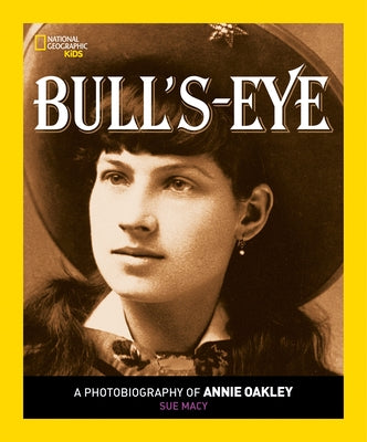 Bull's Eye: A Photobiography of Annie Oakley by Macy, Sue