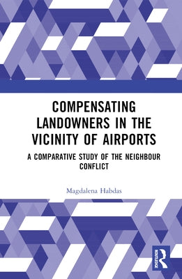 Compensating Landowners in the Vicinity of Airports: A Comparative Study of the Neighbour Conflict by Habdas, Magdalena