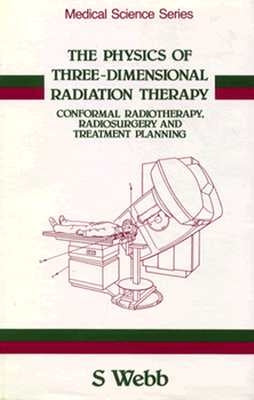 The Physics of Three Dimensional Radiation Therapy: Conformal Radiotherapy, Radiosurgery and Treatment Planning by Webb, Steve