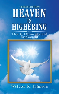Heaven Is Highering: How to Obtain Spiritual Employment by Johnson, Weldon R.