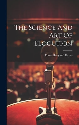 The Science And Art Of Elocution by Fenno, Frank Honywell