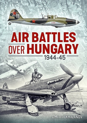 Air Battles Over Hungary 1944-45 by Khazanov, Dmitriy