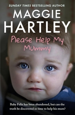 Please Help My Mummy: Baby Felix Has Been Abandoned, But Can the Truth Be Discovered in Time to Help His Mum? by Hartley, Maggie