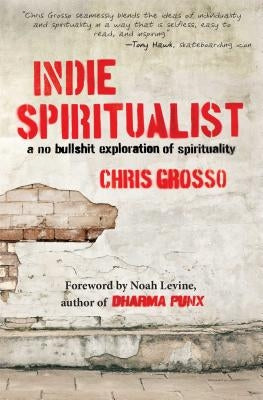Indie Spiritualist: A No Bullshit Exploration of Spirituality by Grosso, Chris
