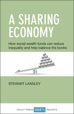 A Sharing Economy: How Social Wealth Funds Can Reduce Inequality and Help Balance the Books by Lansley, Stewart