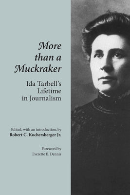 More Than A Muckraker: Ida Tarbell's Lifetime Journalism by Kochersberger, Robert C., Jr.