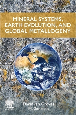 Mineral Systems, Earth Evolution, and Global Metallogeny by Groves, David Ian