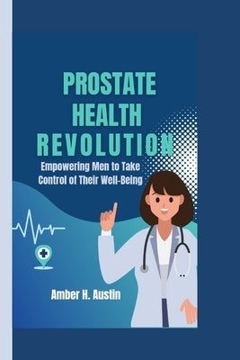 Prostate Health Revolution: Empowering Men to Take Control of Their Well-Being by H. Austin, Amber