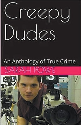 Creepy Dudes An Anthology of True Crime by Powe, Sarah