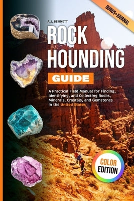 Rockhounding Guide: A Practical Field Manual for Finding, Identifying, and Collecting Rocks, Minerals, Crystals, and Gemstones in the United States by Bennett, A. J.