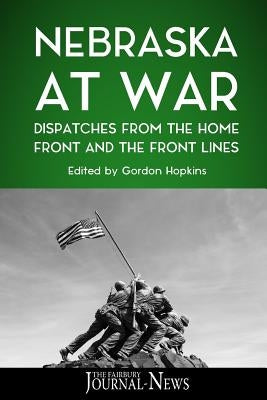 Nebraska at War: Dispatches from the Home Front and the Front Lines by Hopkins, Gordon