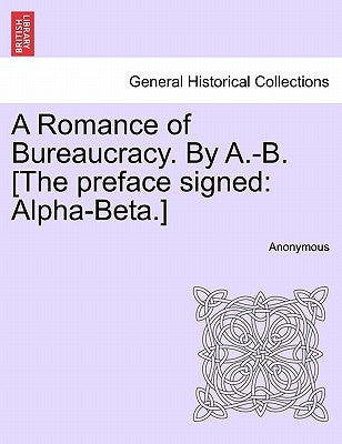A Romance of Bureaucracy. by A.-B. [The Preface Signed: Alpha-Beta.] by Anonymous