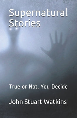 Supernatural Stories: True or Not, You Decide by Watkins, John Stuart