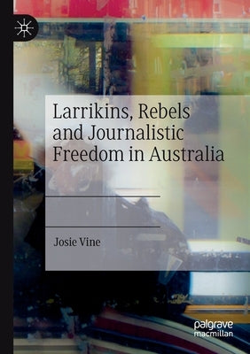 Larrikins, Rebels and Journalistic Freedom in Australia by Vine, Josie