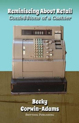 Reminiscing About Retail: Confessions of a Cashier by Corwin-Adams, Becky