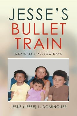 Jesse's Bullet Train - Mexicali's Yellow Days by Dominguez, Jesus (Jesse) L.