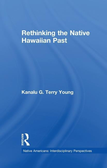Rethinking the Native Hawaiian Past by Terry Young, Kanalu G.