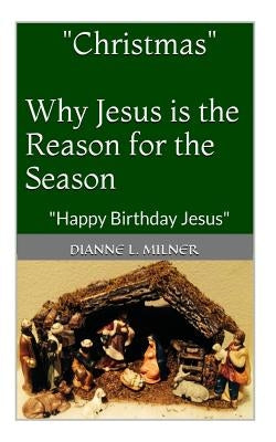 "Christmas" Why Jesus is the Reason for the Season: Happy Birthday Jesus by Milner, Dianne L.