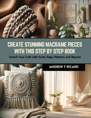 Create Stunning Macrame Pieces with this Step by Step Book: Unlock Your Craft with Knots, Bags, Patterns, and Beyond by Ricard, Andrew F.