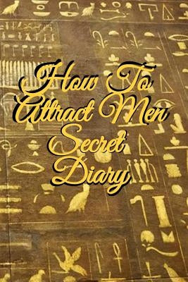 How To Attract Men Secret Diary: Write Down Your Goals, Winning Techniques, Key Lessons, Takeaways, Million Dollar Ideas, Tasks, Action Plans & Succes by Martins, Emmie