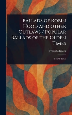 Ballads of Robin Hood and Other Outlaws / Popular Ballads of the Olden Times by Sidgwick, Frank
