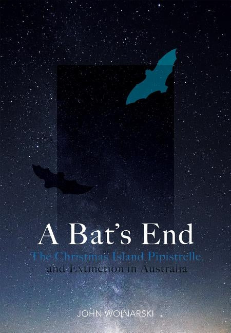 A Bat's End: The Christmas Island Pipistrelle and Extinction in Australia by Woinarski, John