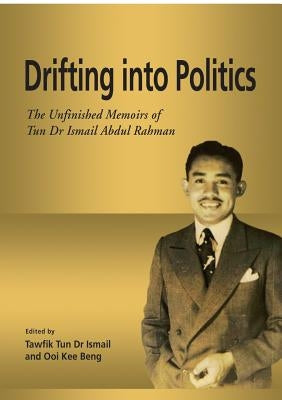Drifting into Politics: The Unfinished Memoirs of Tun Dr Ismail Abdul Rahman by Ismail, Tawfik