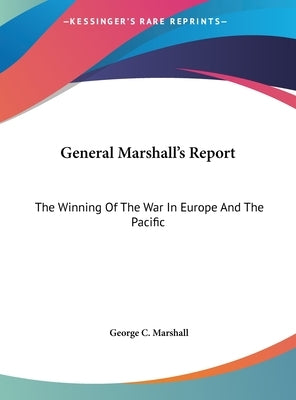 General Marshall's Report: The Winning Of The War In Europe And The Pacific by Marshall, George C.