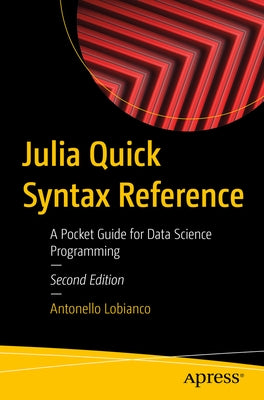 Julia Quick Syntax Reference: A Pocket Guide for Data Science Programming by Lobianco, Antonello