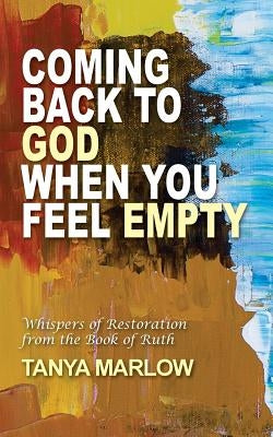 Coming Back to God When You Feel Empty: Whispers of Restoration From the Book of Ruth by Marlow, Tanya