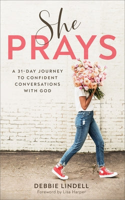 She Prays: A 31-Day Journey to Confident Conversations with God by Lindell, Debbie