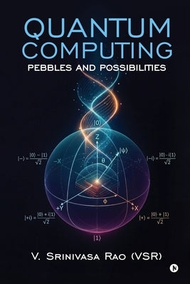 Quantum Computing: Pebbles and Possibilities by V Srinivasa Rao (Vsr)