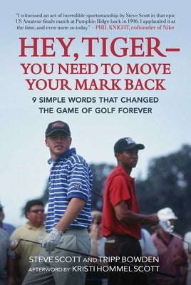 Hey, Tiger--You Need to Move Your Mark Back: 9 Simple Words That Changed the Game of Golf Forever by Scott, Steve
