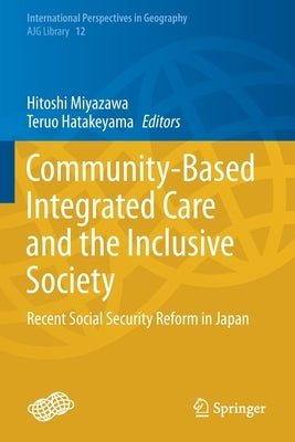 Community-Based Integrated Care and the Inclusive Society: Recent Social Security Reform in Japan by Miyazawa, Hitoshi