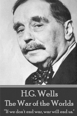 H.G. Wells - The War of the Worlds: "If we don't end war, war will end us." by Wells, H. G.