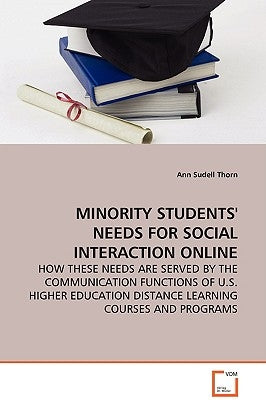 Minority Students' Needs for Social Interaction Online - How These Needs Are Served by the Communication Functions of U.S. Higher Education Distance L by Thorn, Ann Sudell