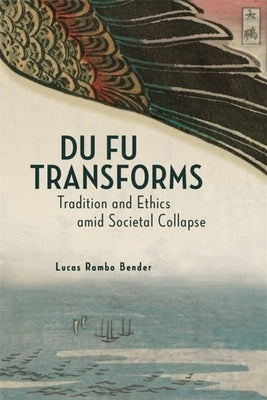 Du Fu Transforms: Tradition and Ethics Amid Societal Collapse by Bender, Lucas Rambo