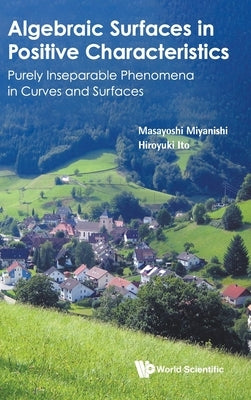 Algebraic Surfaces in Positive Characteristics: Purely Inseparable Phenomena in Curves and Surfaces by Miyanishi, Masayoshi