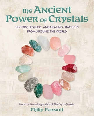 The Ancient Power of Crystals: History, Legends, and Healing Practices from Around the World by Permutt, Philip