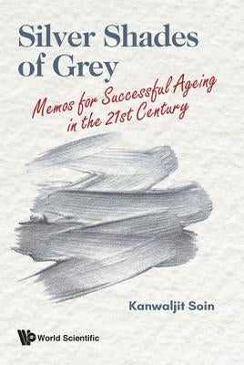 Silver Shades of Grey: Memos for Successful Ageing in the 21st Century by Soin, Kanwaljit