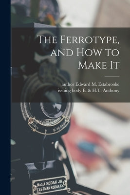 The Ferrotype, and How to Make It by Estabrooke, Edward M. Author