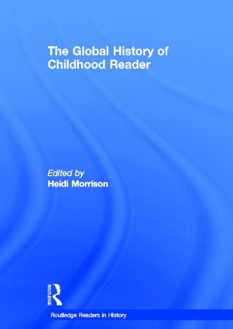 The Global History of Childhood Reader by Morrison, Heidi