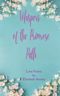 Whispers of the Primrose Path Love Poems by Antony, Elizabeth
