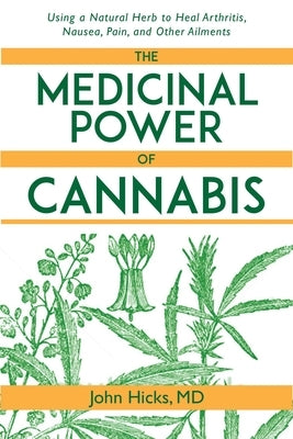 The Medicinal Power of Cannabis: Using a Natural Herb to Heal Arthritis, Nausea, Pain, and Other Ailments by Hicks, John